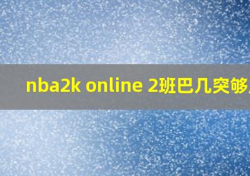 nba2k online 2班巴几突够用